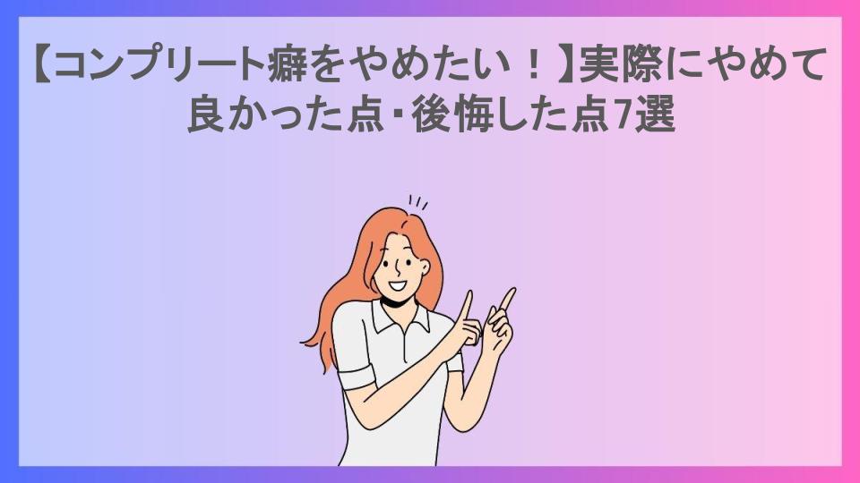 【コンプリート癖をやめたい！】実際にやめて良かった点・後悔した点7選